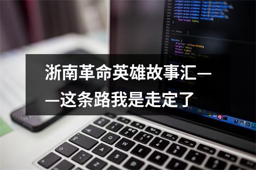 浙南革命英雄故事汇——这条路我是走定了