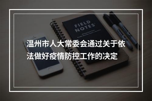 温州市人大常委会通过关于依法做好疫情防控工作的决定