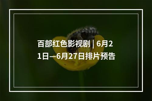 百部红色影视剧 | 6月21日—6月27日排片预告
