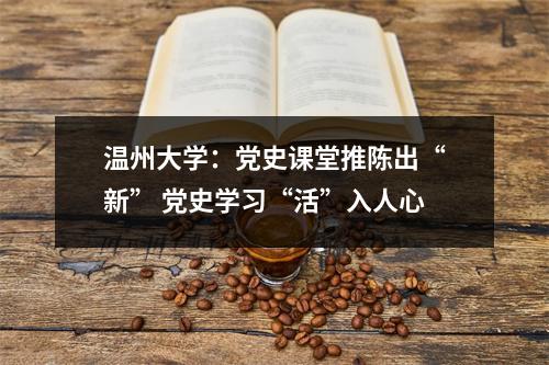 温州大学：党史课堂推陈出“新” 党史学习“活”入人心