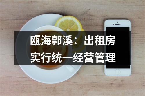 瓯海郭溪：出租房实行统一经营管理