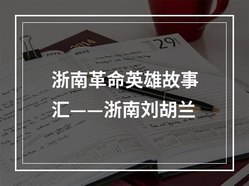 浙南革命英雄故事汇——浙南刘胡兰