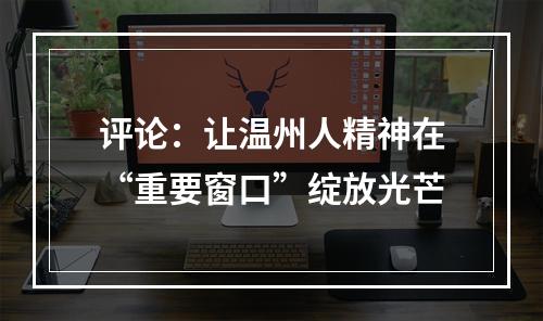 评论：让温州人精神在“重要窗口”绽放光芒
