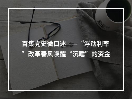 百集党史微口述——“浮动利率”改革春风唤醒“沉睡”的资金