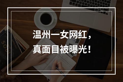 温州一女网红，真面目被曝光！