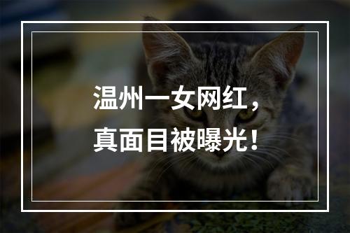 温州一女网红，真面目被曝光！