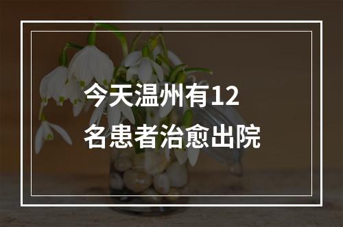 今天温州有12名患者治愈出院