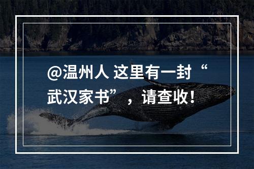 @温州人 这里有一封“武汉家书”，请查收！