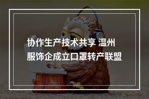 协作生产技术共享 温州服饰企成立口罩转产联盟