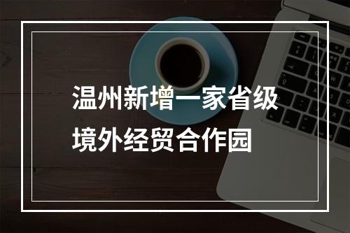 温州新增一家省级境外经贸合作园
