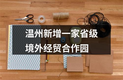 温州新增一家省级境外经贸合作园