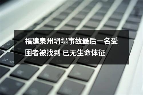 福建泉州坍塌事故最后一名受困者被找到 已无生命体征