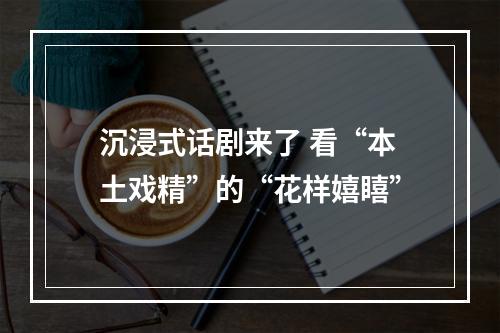沉浸式话剧来了 看“本土戏精”的“花样嬉瞦”