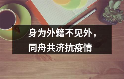 身为外籍不见外，同舟共济抗疫情