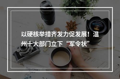 以硬核举措齐发力促发展！温州十大部门立下“军令状”