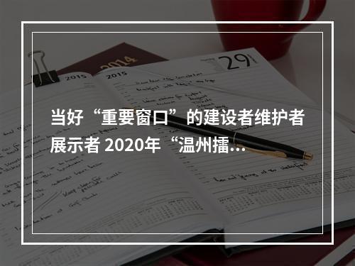 当好“重要窗口”的建设者维护者展示者 2020年“温州擂台·六比竞赛”活动启动