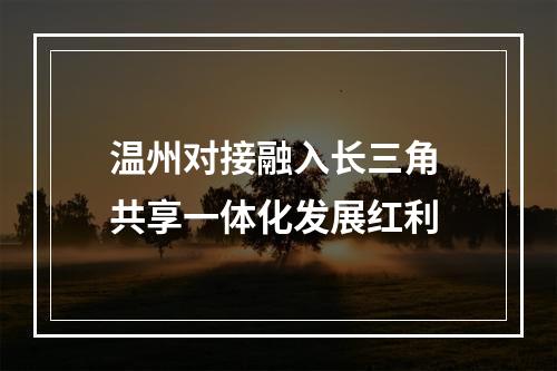 温州对接融入长三角 共享一体化发展红利