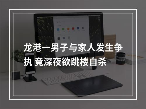 龙港一男子与家人发生争执 竟深夜欲跳楼自杀