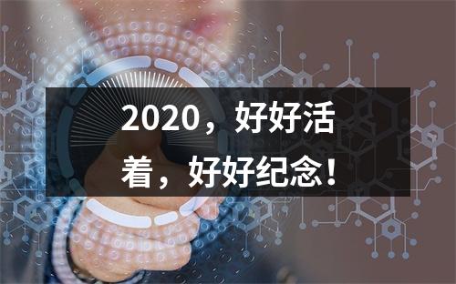 2020，好好活着，好好纪念！