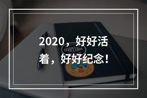 2020，好好活着，好好纪念！