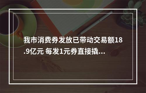 我市消费券发放已带动交易额18.9亿元 每发1元券直接撬动约7.2元消费