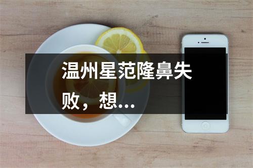 温州星范隆鼻失败，想...
