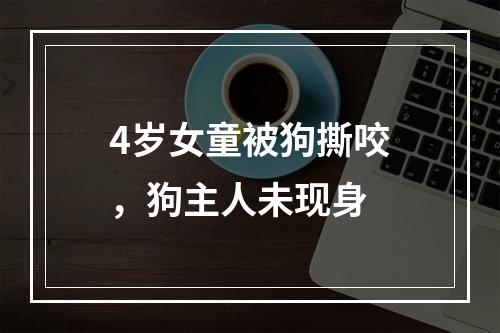 4岁女童被狗撕咬，狗主人未现身