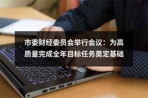 市委财经委员会举行会议：为高质量完成全年目标任务奠定基础