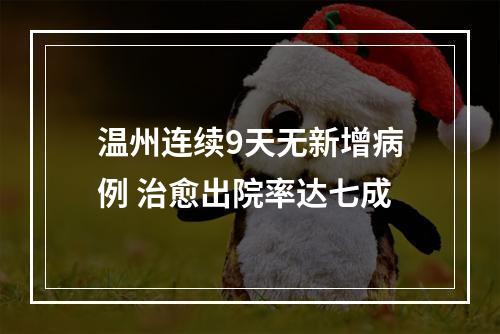 温州连续9天无新增病例 治愈出院率达七成