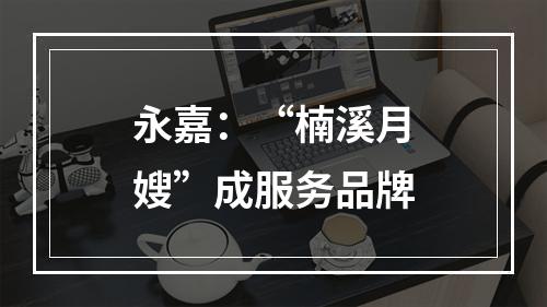 永嘉：“楠溪月嫂”成服务品牌