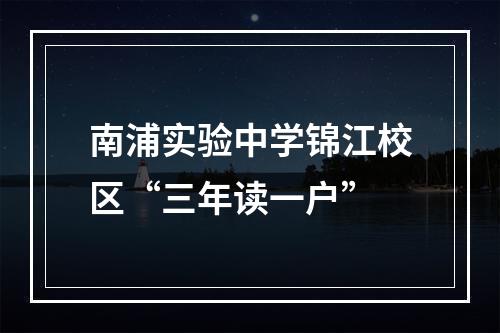 南浦实验中学锦江校区“三年读一户”