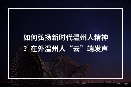 如何弘扬新时代温州人精神？在外温州人“云”端发声
