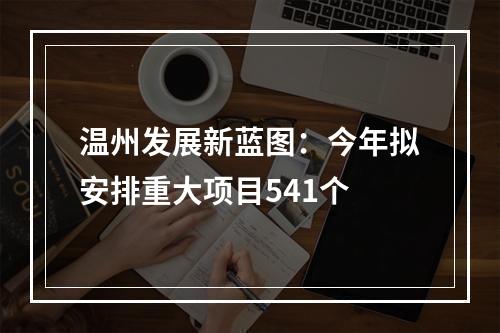 温州发展新蓝图：今年拟安排重大项目541个