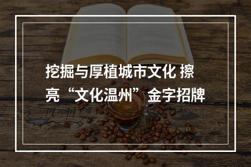 挖掘与厚植城市文化 擦亮“文化温州”金字招牌