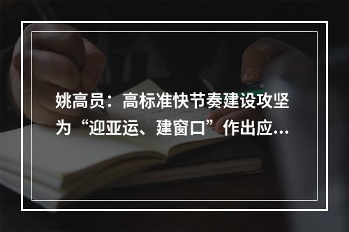 姚高员：高标准快节奏建设攻坚 为“迎亚运、建窗口”作出应有贡献