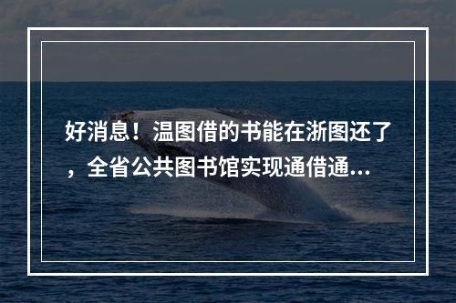 好消息！温图借的书能在浙图还了，全省公共图书馆实现通借通还