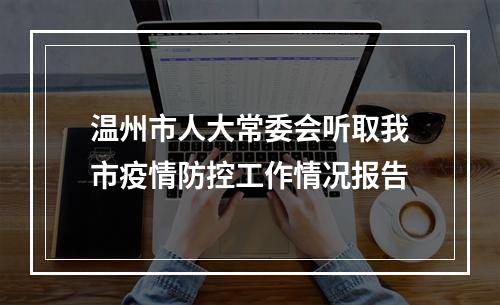 温州市人大常委会听取我市疫情防控工作情况报告