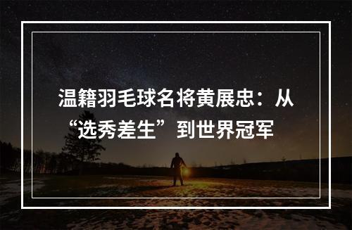 温籍羽毛球名将黄展忠：从“选秀差生”到世界冠军