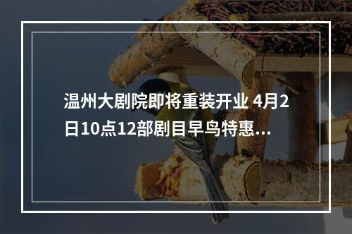 温州大剧院即将重装开业 4月2日10点12部剧目早鸟特惠同步开票