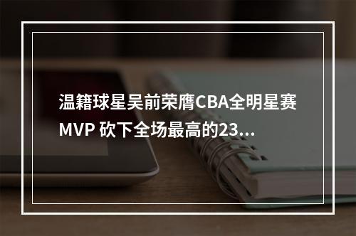 温籍球星吴前荣膺CBA全明星赛MVP 砍下全场最高的23分球
