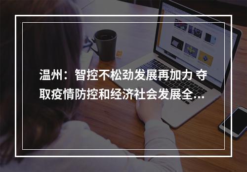 温州：智控不松劲发展再加力 夺取疫情防控和经济社会发展全面胜利