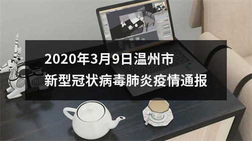 2020年3月9日温州市新型冠状病毒肺炎疫情通报