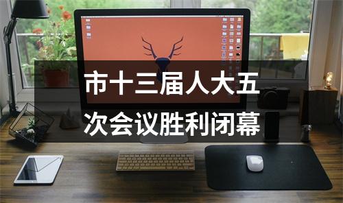 市十三届人大五次会议胜利闭幕