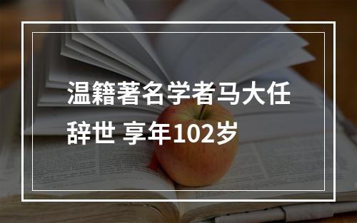 温籍著名学者马大任辞世 享年102岁
