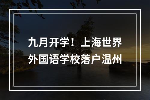 九月开学！上海世界外国语学校落户温州