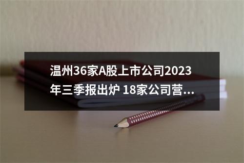 温州36家A股上市公司2023年三季报出炉 18家公司营收超10亿元