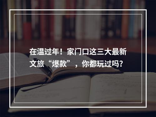 在温过年！家门口这三大最新文旅“爆款”，你都玩过吗？