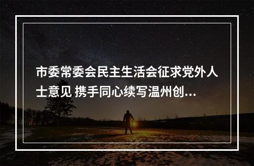 市委常委会民主生活会征求党外人士意见 携手同心续写温州创新史