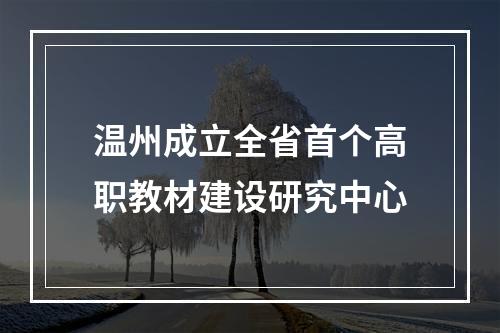 温州成立全省首个高职教材建设研究中心