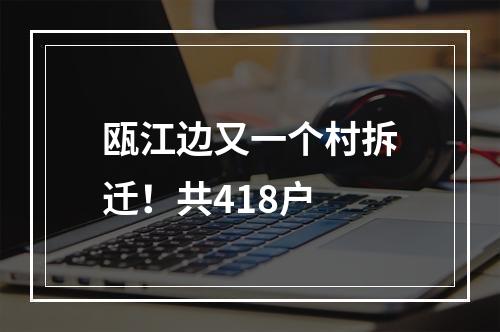瓯江边又一个村拆迁！共418户
